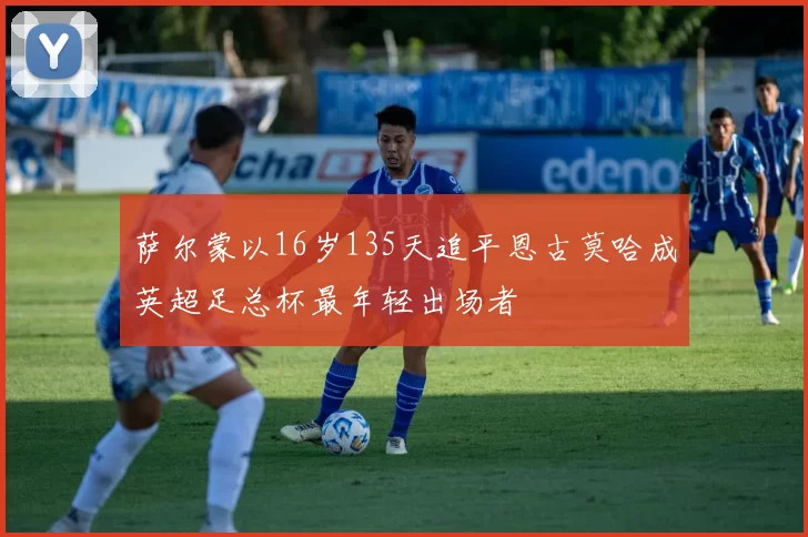 萨尔蒙以16岁135天追平恩古莫哈成英超足总杯最年轻出场者