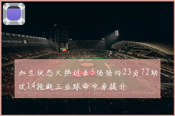 加兰状态火热过去5场场均23分72助攻14抢断三分球命中率提升