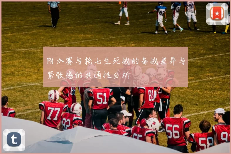 附加赛与抢七生死战的备战差异与紧张感的共通性分析