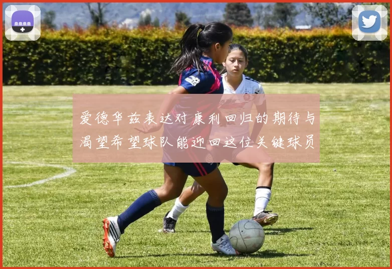 爱德华兹表达对康利回归的期待与渴望希望球队能迎回这位关键球员