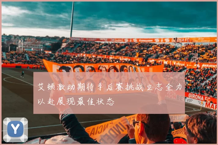 艾顿激动期待季后赛挑战立志全力以赴展现最佳状态